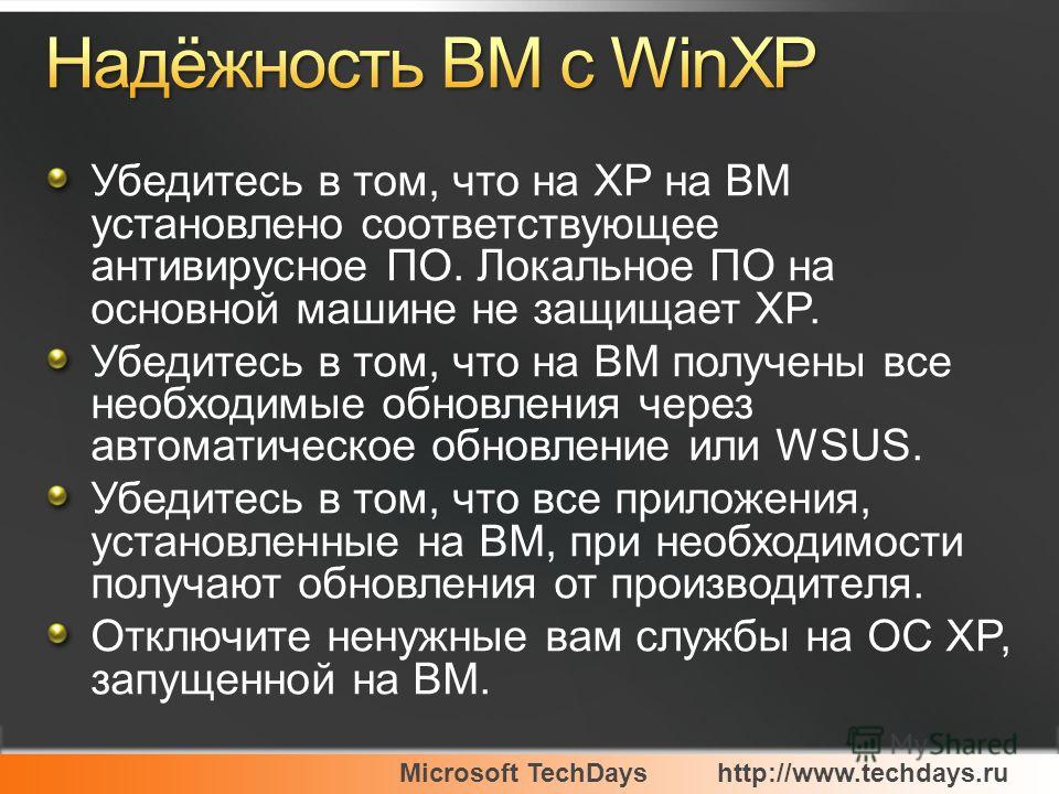 Microsoft TechDayshttp://www.techdays.ru Убедитесь в том, что на XP на ВМ установлено соответствующее антивирусное ПО. Локальное ПО на основной машине не защищает XP. Убедитесь в том, что на ВМ получены все необходимые обновления через автоматическое