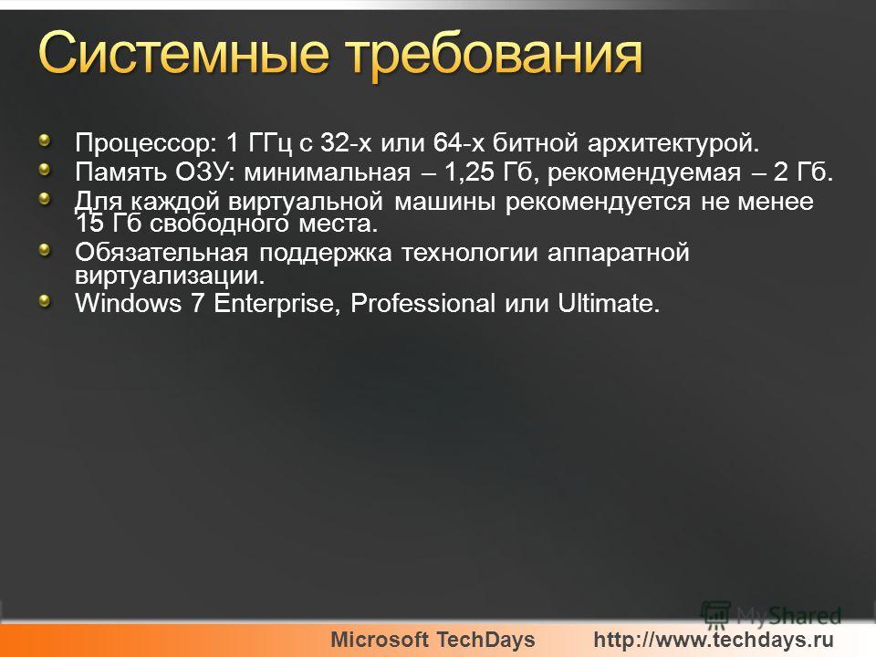 Microsoft TechDayshttp://www.techdays.ru Процессор: 1 ГГц с 32-х или 64-х битной архитектурой. Память ОЗУ: минимальная – 1,25 Гб, рекомендуемая – 2 Гб. Для каждой виртуальной машины рекомендуется не менее 15 Гб свободного места. Обязательная поддержк