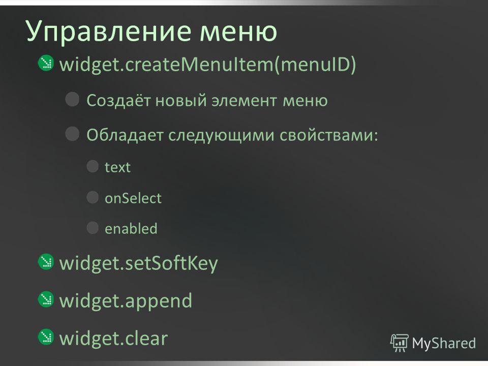Управление меню widget.createMenuItem(menuID) Создаёт новый элемент меню Обладает следующими свойствами: text onSelect enabled widget.setSoftKey widget.append widget.clear