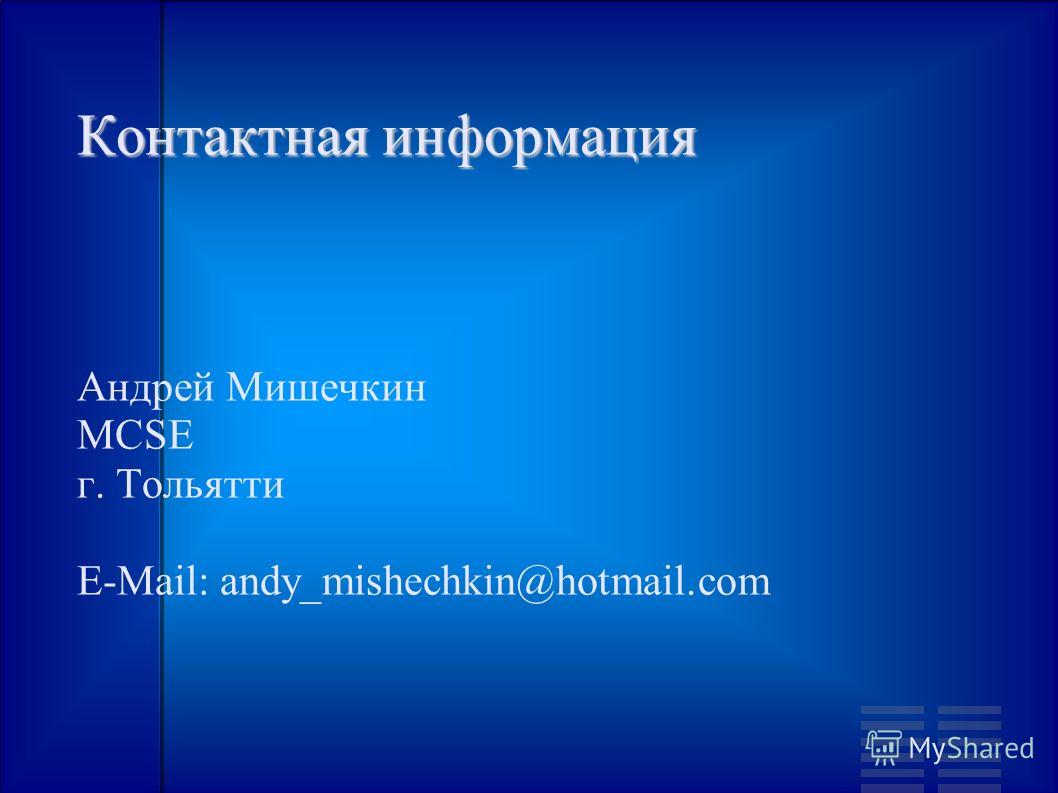 Контактная информация Андрей Мишечкин MCSE г. Тольятти E-Mail: andy_mishechkin@hotmail.com