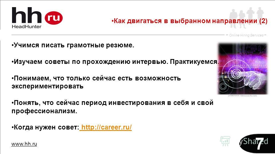 www.hh.ru Online Hiring Services 7 Учимся писать грамотные резюме. Изучаем советы по прохождению интервью. Практикуемся. Понимаем, что только сейчас есть возможность экспериментировать Понять, что сейчас период инвестирования в себя и свой профессион