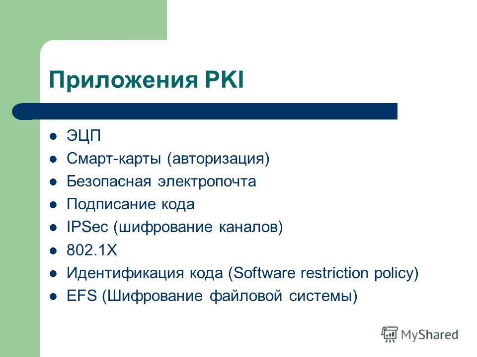 Приложения PKI ЭЦП Смарт-карты (авторизация) Безопасная электропочта Подписание кода IPSec (шифрование каналов) 802.1Х Идентификация кода (Software restriction policy) EFS (Шифрование файловой системы)