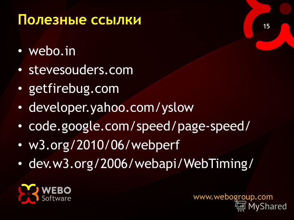 www.webogroup.com 15 Полезные ссылки webo.in stevesouders.com getfirebug.com developer.yahoo.com/yslow code.google.com/speed/page-speed/ w3.org/2010/06/webperf dev.w3.org/2006/webapi/WebTiming/