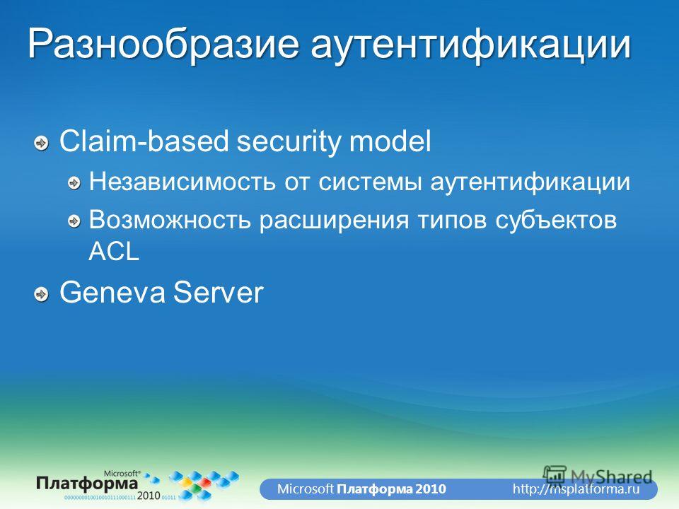 http://msplatforma.ruMicrosoft Платформа 2010 Разнообразие аутентификации Claim-based security model Независимость от системы аутентификации Возможность расширения типов субъектов ACL Geneva Server