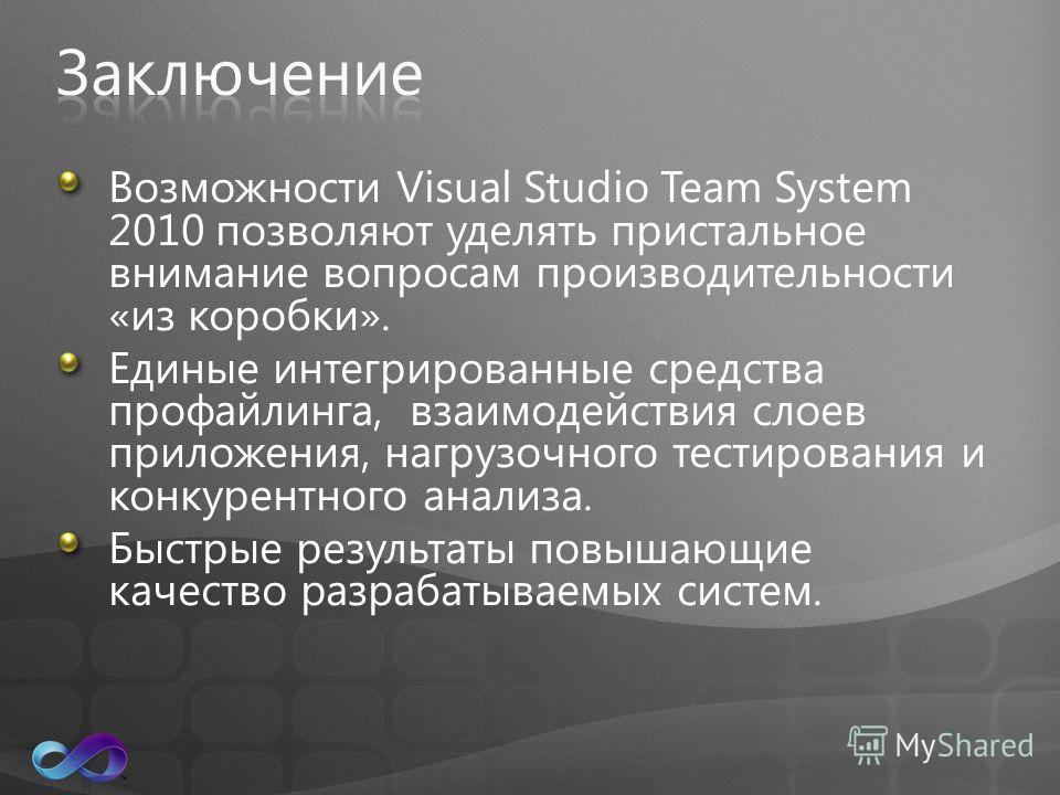 Возможности Visual Studio Team System 2010 позволяют уделять пристальное внимание вопросам производительности «из коробки». Единые интегрированные средства профайлинга, взаимодействия слоев приложения, нагрузочного тестирования и конкурентного анализ