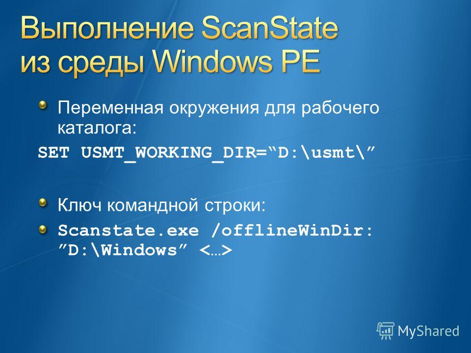 Переменная окружения для рабочего каталога: SET USMT_WORKING_DIR=D:\usmt\ Ключ командной строки: Scanstate.exe /offlineWinDir: D:\Windows