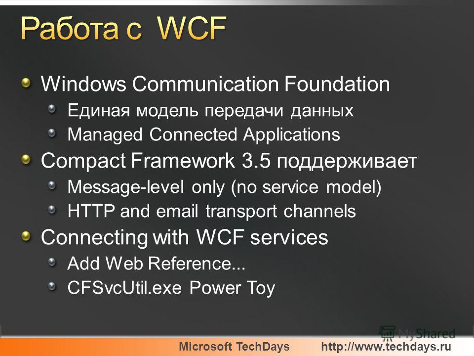 Microsoft TechDayshttp://www.techdays.ru Windows Communication Foundation Единая модель передачи данных Managed Connected Applications Compact Framework 3.5 поддерживает Message-level only (no service model) HTTP and email transport channels Connecti
