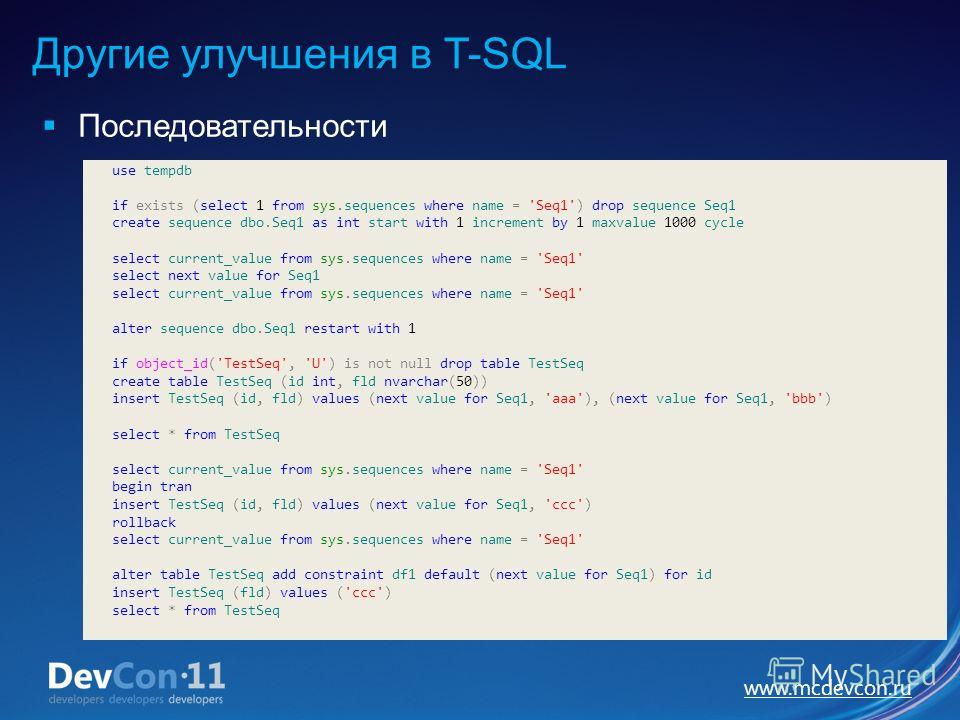 www.mcdevcon.ru Другие улучшения в T-SQL Последовательности use tempdb if exists (select 1 from sys.sequences where name = 'Seq1') drop sequence Seq1 create sequence dbo.Seq1 as int start with 1 increment by 1 maxvalue 1000 cycle select current_value