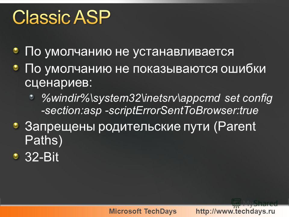 Microsoft TechDayshttp://www.techdays.ru По умолчанию не устанавливается По умолчанию не показываются ошибки сценариев: %windir%\system32\inetsrv\appcmd set config -section:asp -scriptErrorSentToBrowser:true Запрещены родительские пути (Parent Paths)