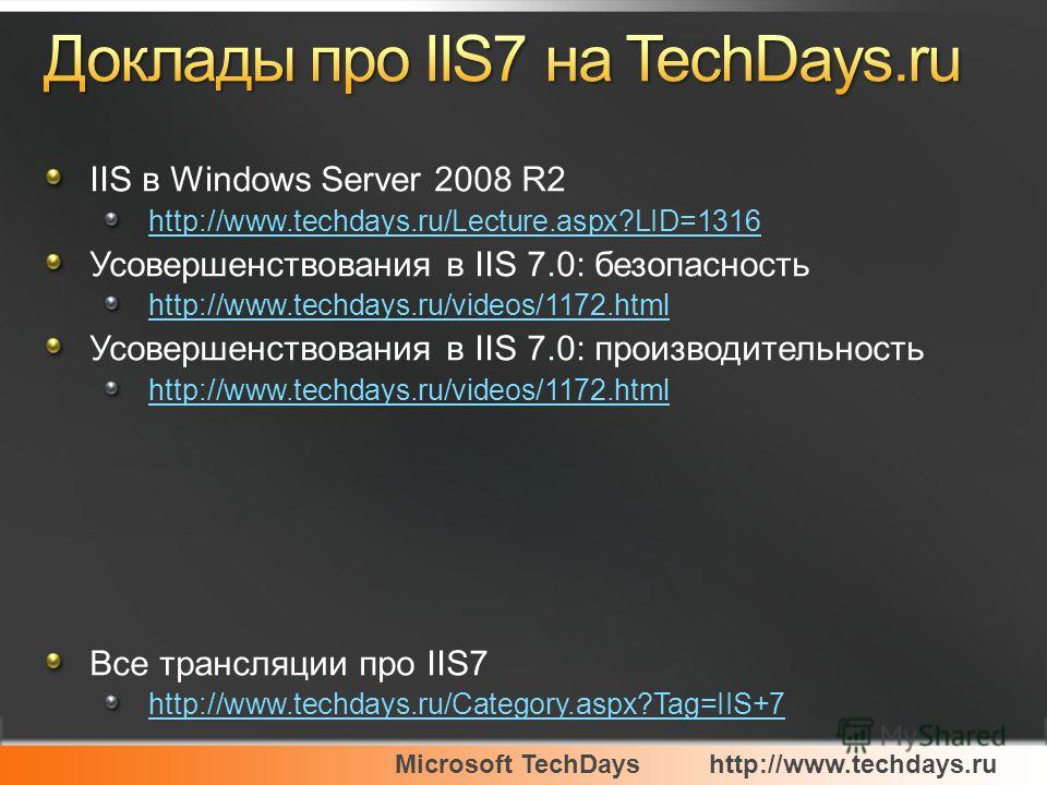 Microsoft TechDayshttp://www.techdays.ru IIS в Windows Server 2008 R2 http://www.techdays.ru/Lecture.aspx?LID=1316 Усовершенствования в IIS 7.0: безопасность http://www.techdays.ru/videos/1172.html Усовершенствования в IIS 7.0: производительность htt