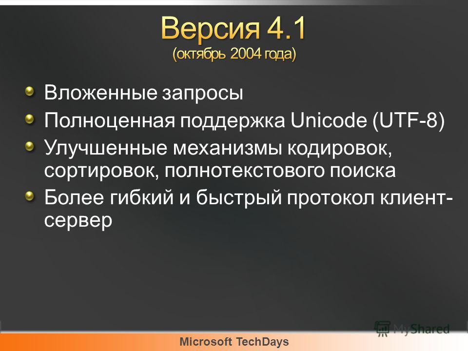 Microsoft TechDays Вложенные запросы Полноценная поддержка Unicode (UTF-8) Улучшенные механизмы кодировок, сортировок, полнотекстового поиска Более гибкий и быстрый протокол клиент- сервер