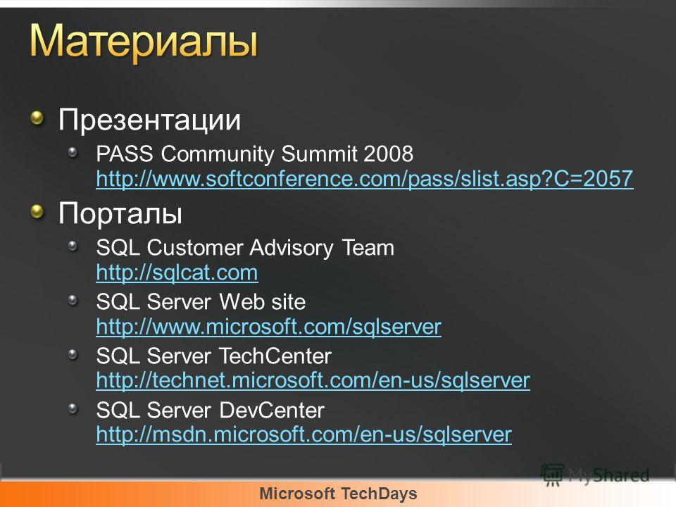 Microsoft TechDays Презентации PASS Community Summit 2008 http://www.softconference.com/pass/slist.asp?C=2057 http://www.softconference.com/pass/slist.asp?C=2057 Порталы SQL Customer Advisory Team http://sqlcat.com http://sqlcat.com SQL Server Web si