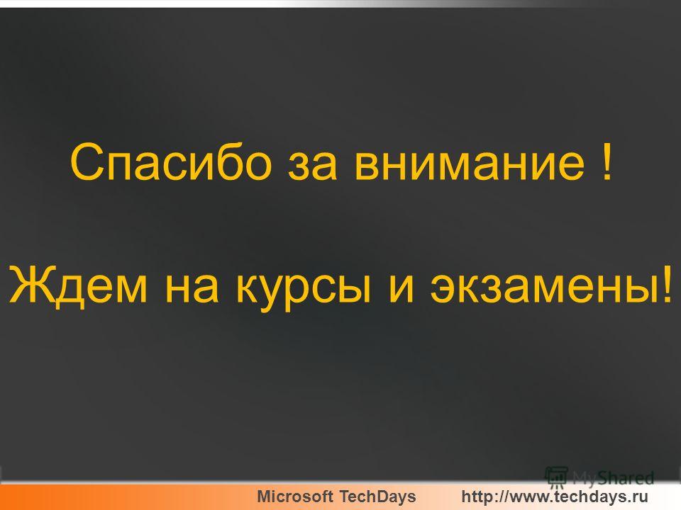 Microsoft TechDayshttp://www.techdays.ru Спасибо за внимание ! Ждем на курсы и экзамены!