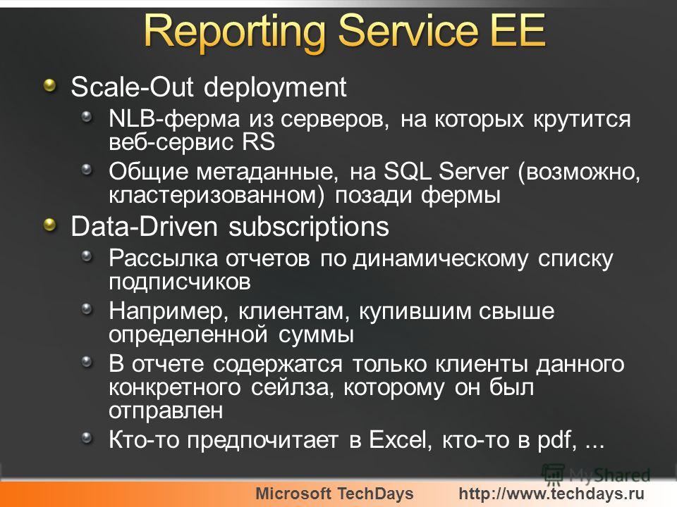 Microsoft TechDayshttp://www.techdays.ru Scale-Out deployment NLB-ферма из серверов, на которых крутится веб-сервис RS Общие метаданные, на SQL Server (возможно, кластеризованном) позади фермы Data-Driven subscriptions Рассылка отчетов по динамическо