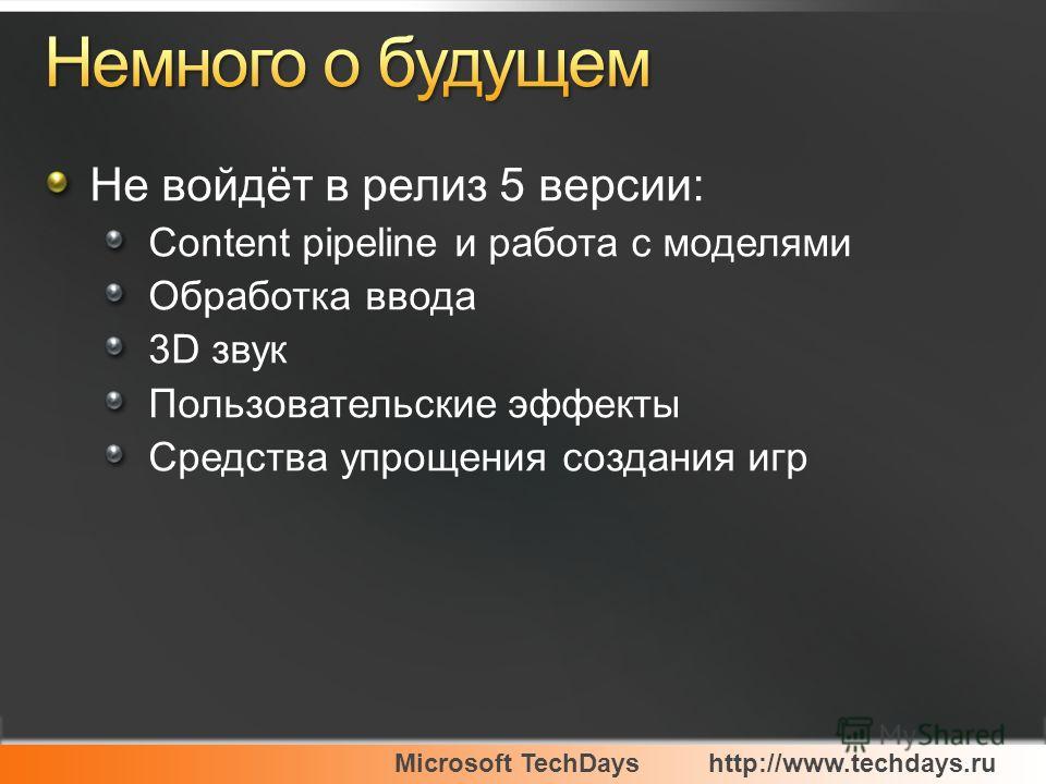 Microsoft TechDayshttp://www.techdays.ru Не войдёт в релиз 5 версии: Content pipeline и работа с моделями Обработка ввода 3D звук Пользовательские эффекты Средства упрощения создания игр