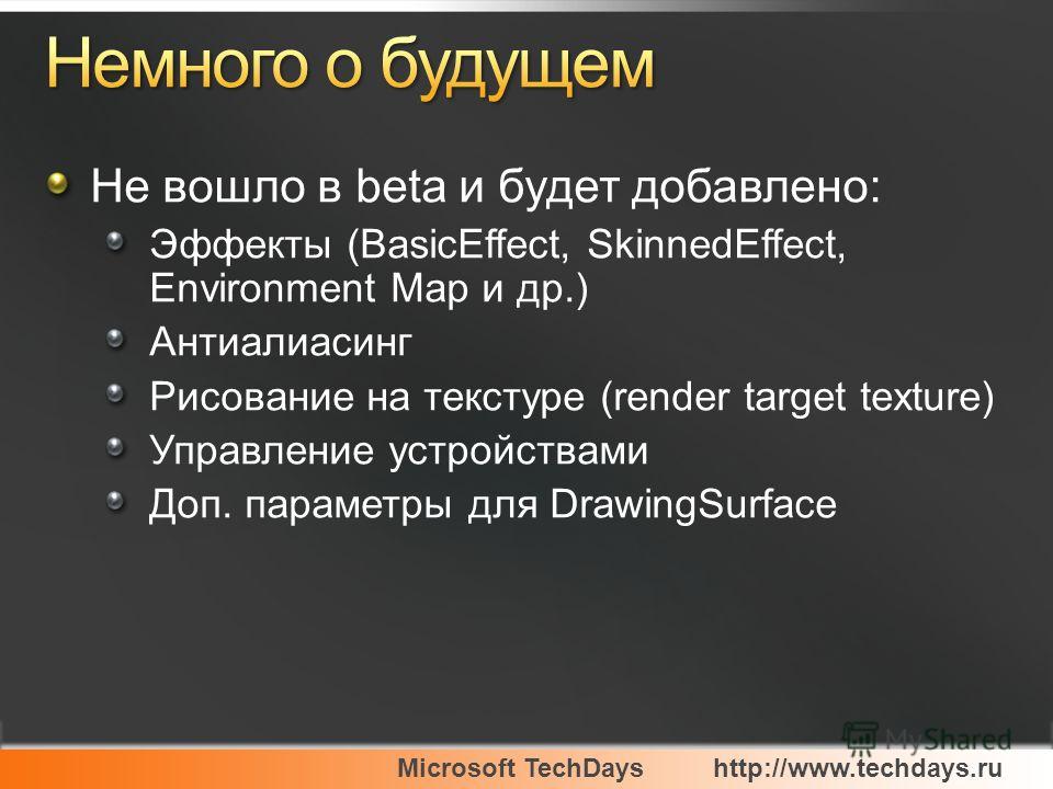 Microsoft TechDayshttp://www.techdays.ru Не вошло в beta и будет добавлено: Эффекты (BasicEffect, SkinnedEffect, Environment Map и др.) Антиалиасинг Рисование на текстуре (render target texture) Управление устройствами Доп. параметры для DrawingSurfa