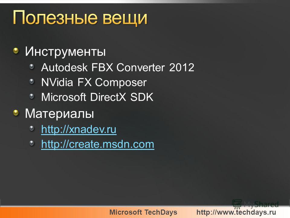 Microsoft TechDayshttp://www.techdays.ru Инструменты Autodesk FBX Converter 2012 NVidia FX Composer Microsoft DirectX SDK Материалы http://xnadev.ru http://create.msdn.com