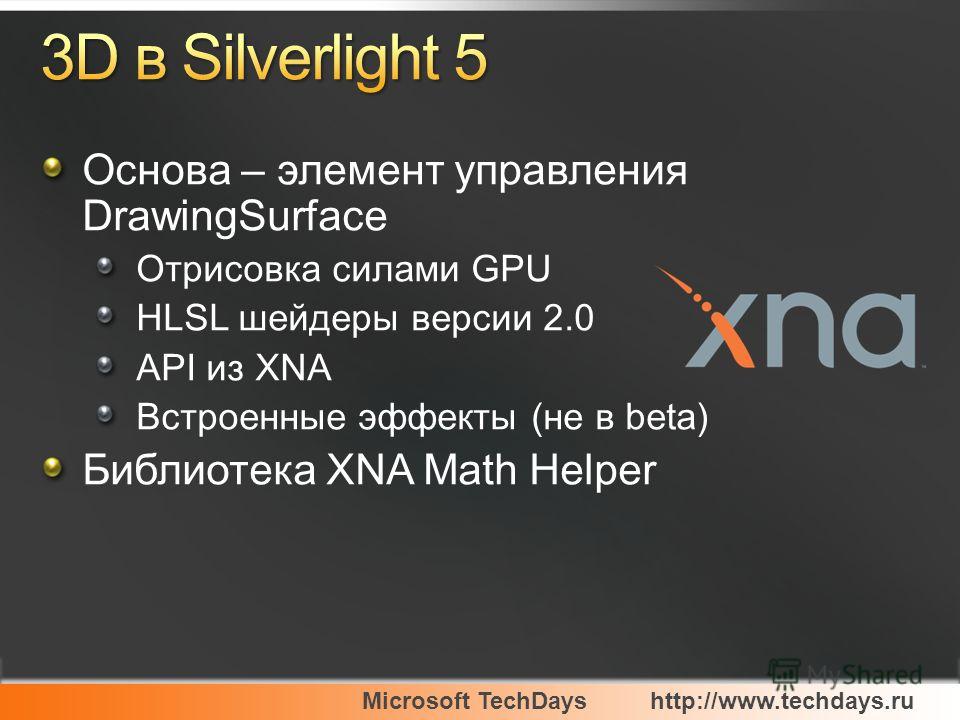 Microsoft TechDayshttp://www.techdays.ru Основа – элемент управления DrawingSurface Отрисовка силами GPU HLSL шейдеры версии 2.0 API из XNA Встроенные эффекты (не в beta) Библиотека XNA Math Helper