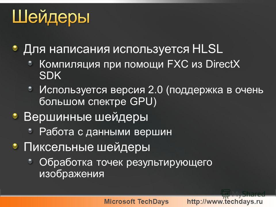 Microsoft TechDayshttp://www.techdays.ru Для написания используется HLSL Компиляция при помощи FXC из DirectX SDK Используется версия 2.0 (поддержка в очень большом спектре GPU) Вершинные шейдеры Работа с данными вершин Пиксельные шейдеры Обработка т