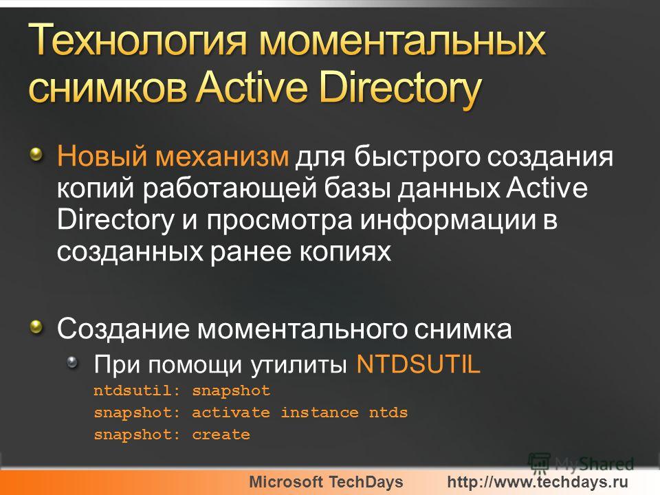 Microsoft TechDayshttp://www.techdays.ru Новый механизм для быстрого создания копий работающей базы данных Active Directory и просмотра информации в созданных ранее копиях Создание моментального снимка При помощи утилиты NTDSUTIL ntdsutil: snapshot s