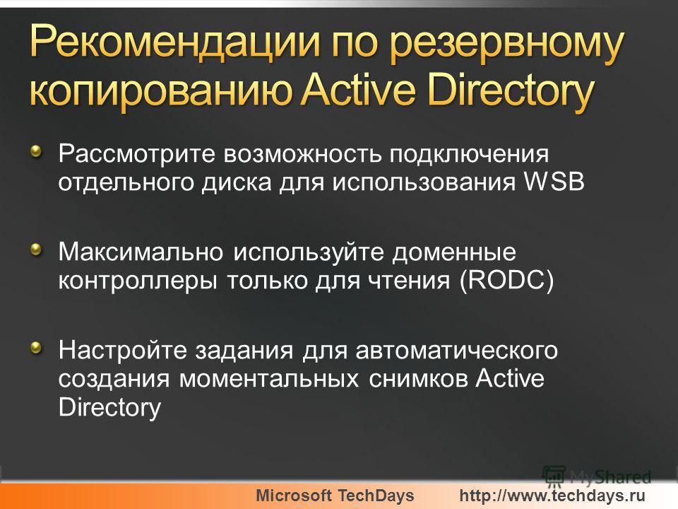 Microsoft TechDayshttp://www.techdays.ru Рассмотрите возможность подключения отдельного диска для использования WSB Максимально используйте доменные контроллеры только для чтения (RODC) Настройте задания для автоматического создания моментальных сним