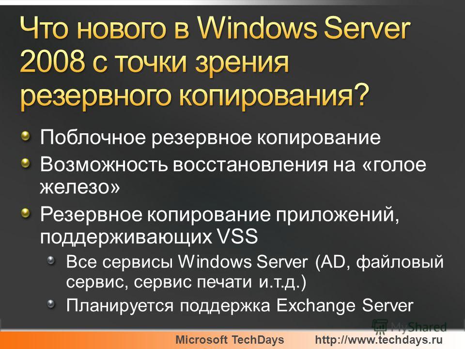 Microsoft TechDayshttp://www.techdays.ru Поблочное резервное копирование Возможность восстановления на «голое железо» Резервное копирование приложений, поддерживающих VSS Все сервисы Windows Server (AD, файловый сервис, сервис печати и.т.д.) Планируе