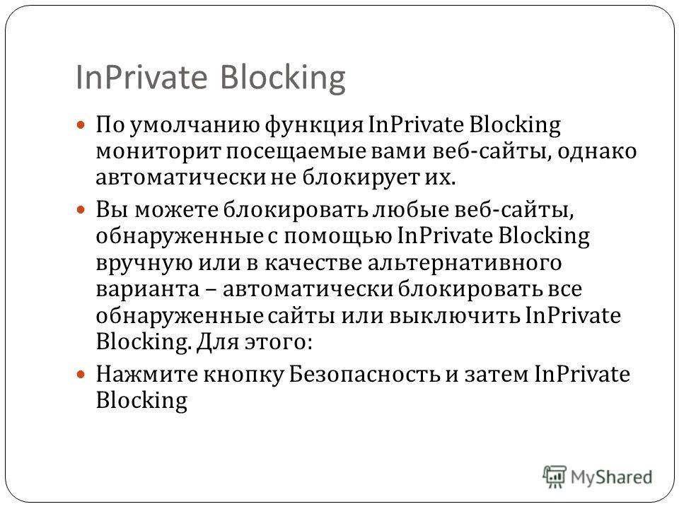 InPrivate Blocking По умолчанию функция InPrivate Blocking мониторит посещаемые вами веб - сайты, однако автоматически не блокирует их. Вы можете блокировать любые веб - сайты, обнаруженные с помощью InPrivate Blocking вручную или в качестве альтерна