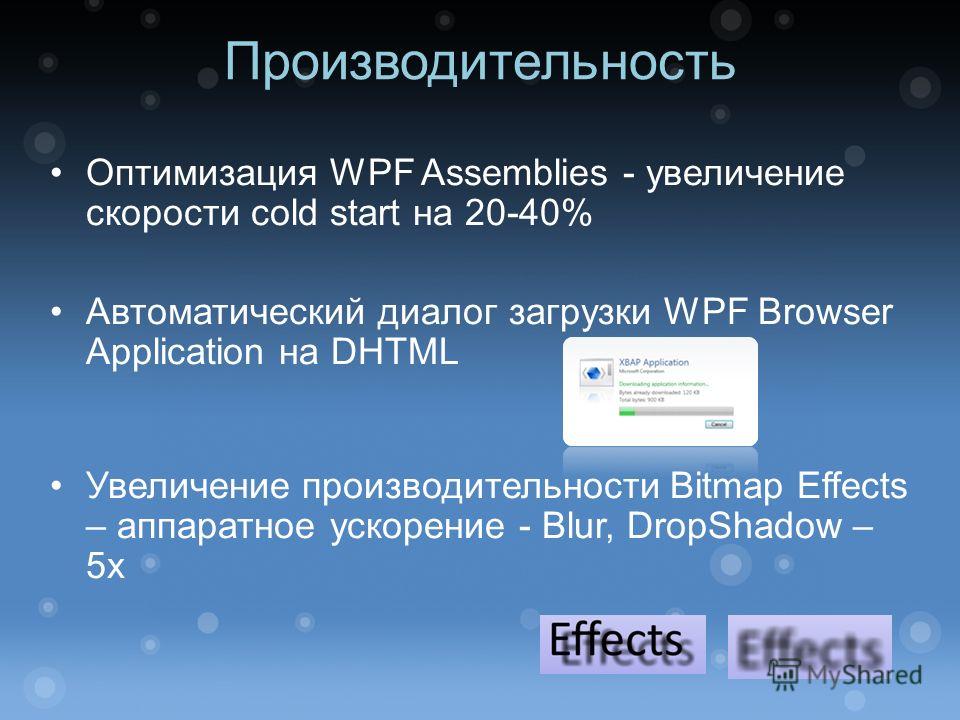 Производительность Оптимизация WPF Assemblies - увеличение скорости cold start на 20-40% Автоматический диалог загрузки WPF Browser Application на DHTML Увеличение производительности Bitmap Effects – аппаратное ускорение - Blur, DropShadow – 5х