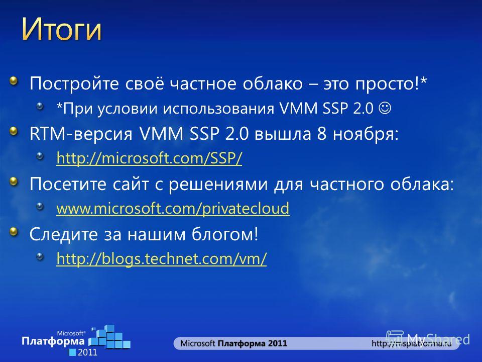 Постройте своё частное облако – это просто!* *При условии использования VMM SSP 2.0 RTM-версия VMM SSP 2.0 вышла 8 ноября: http://microsoft.com/SSP/ Посетите сайт с решениями для частного облака: www.microsoft.com/privatecloud Следите за нашим блогом