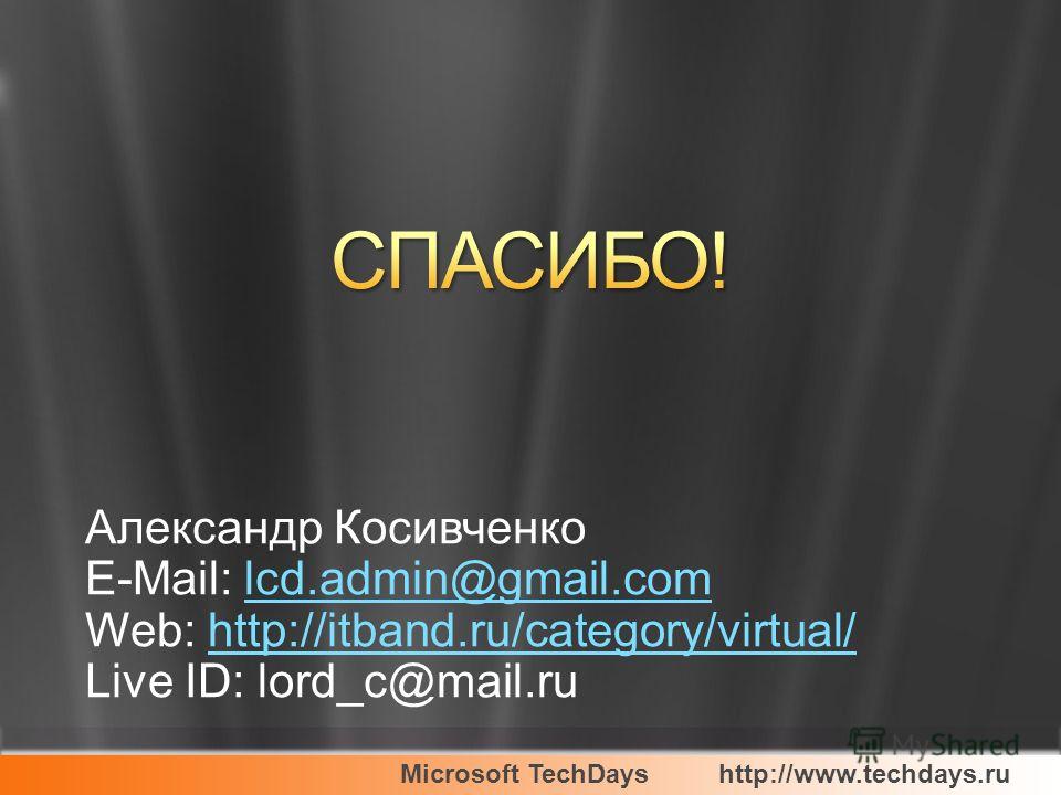 Microsoft TechDayshttp://www.techdays.ru Александр Косивченко E-Mail: lcd.admin@gmail.comlcd.admin@gmail.com Web: http://itband.ru/category/virtual/http://itband.ru/category/virtual/ Live ID: lord_c@mail.ru