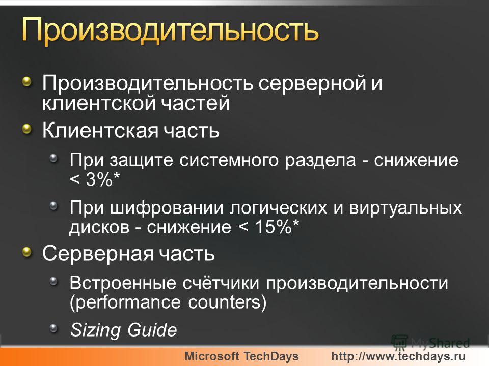 Microsoft TechDayshttp://www.techdays.ru Производительность серверной и клиентской частей Клиентская часть При защите системного раздела - снижение < 3%* При шифровании логических и виртуальных дисков - снижение < 15%* Серверная часть Встроенные счёт