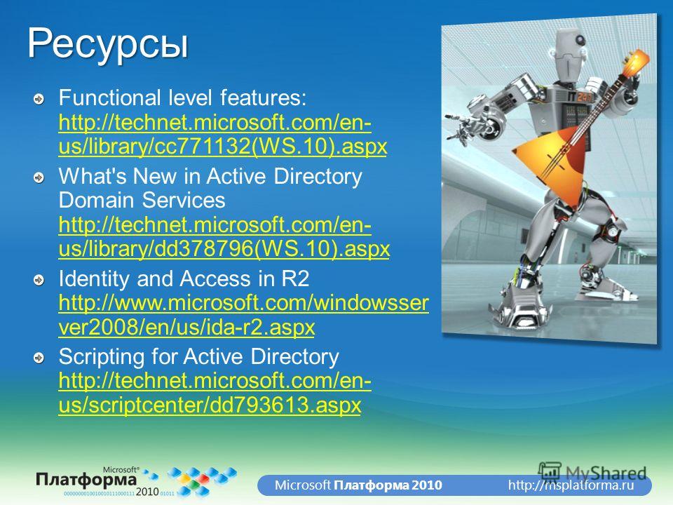 http://msplatforma.ruMicrosoft Платформа 2010Ресурсы Functional level features: http://technet.microsoft.com/en- us/library/cc771132(WS.10).aspx http://technet.microsoft.com/en- us/library/cc771132(WS.10).aspx What's New in Active Directory Domain Se