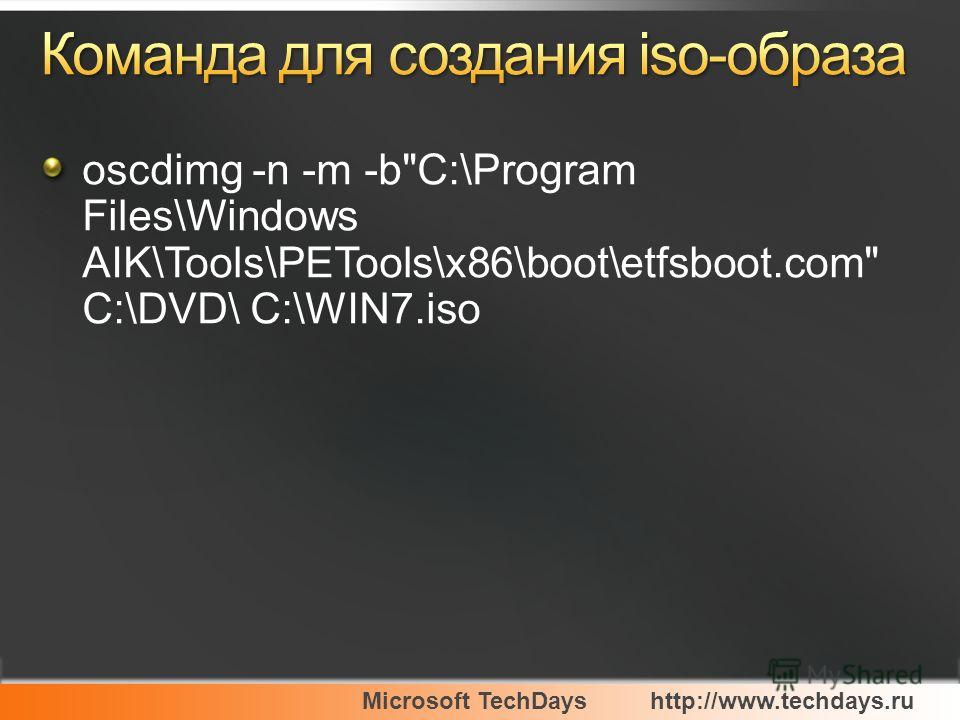 Microsoft TechDayshttp://www.techdays.ru oscdimg -n -m -bC:\Program Files\Windows AIK\Tools\PETools\x86\boot\etfsboot.com C:\DVD\ C:\WIN7.iso