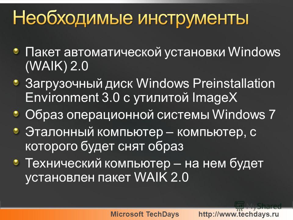 Microsoft TechDayshttp://www.techdays.ru Пакет автоматической установки Windows (WAIK) 2.0 Загрузочный диск Windows Preinstallation Environment 3.0 с утилитой ImageX Образ операционной системы Windows 7 Эталонный компьютер – компьютер, с которого буд