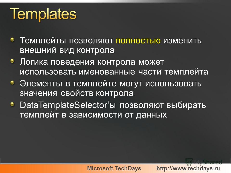 Microsoft TechDayshttp://www.techdays.ru Темплейты позволяют полностью изменить внешний вид контрола Логика поведения контрола может использовать именованные части темплейта Элементы в темплейте могут использовать значения свойств контрола DataTempla