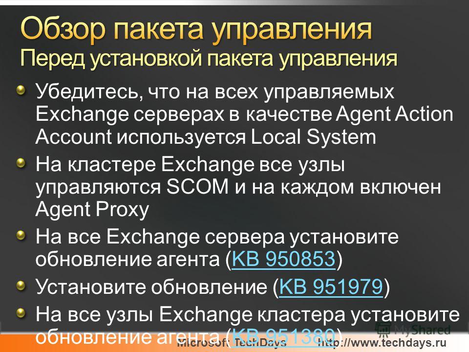 Microsoft TechDayshttp://www.techdays.ru Убедитесь, что на всех управляемых Exchange серверах в качестве Agent Action Account используется Local System На кластере Exchange все узлы управляются SCOM и на каждом включен Agent Proxy На все Exchange сер