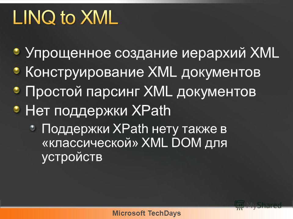 Microsoft TechDays Упрощенное создание иерархий XML Конструирование XML документов Простой парсинг XML документов Нет поддержки XPath Поддержки XPath нету также в «классической» XML DOM для устройств