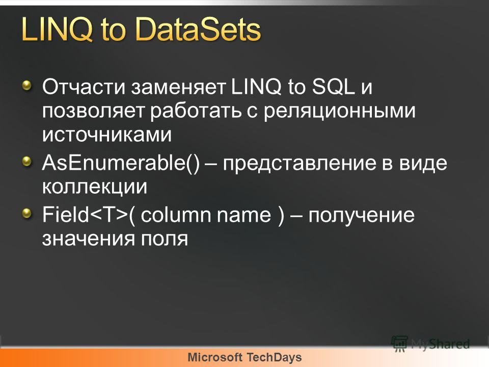 Microsoft TechDays Отчасти заменяет LINQ to SQL и позволяет работать с реляционными источниками AsEnumerable() – представление в виде коллекции Field ( column name ) – получение значения поля