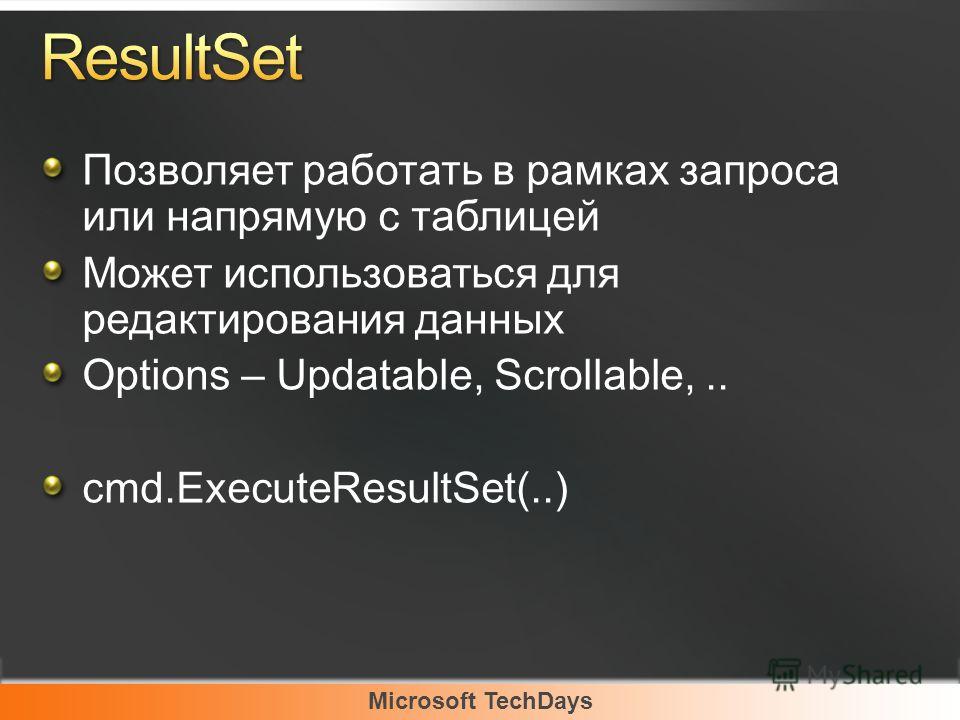 Microsoft TechDays Позволяет работать в рамках запроса или напрямую с таблицей Может использоваться для редактирования данных Options – Updatable, Scrollable,.. cmd.ExecuteResultSet(..)