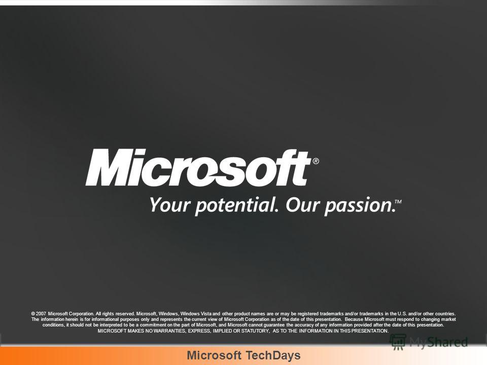 Microsoft TechDays © 2007 Microsoft Corporation. All rights reserved. Microsoft, Windows, Windows Vista and other product names are or may be registered trademarks and/or trademarks in the U.S. and/or other countries. The information herein is for in