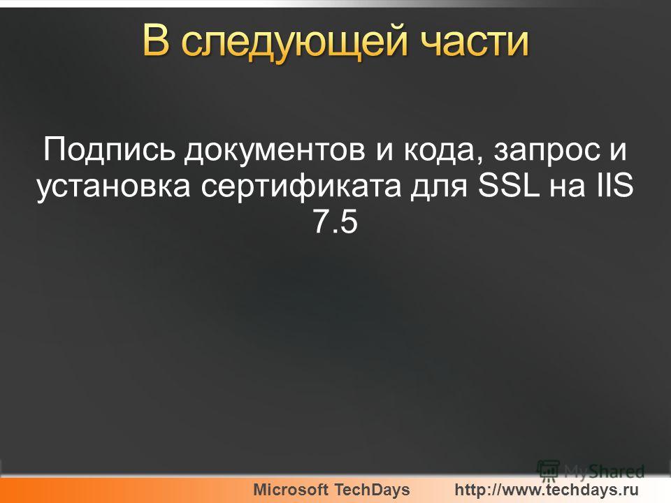 Microsoft TechDayshttp://www.techdays.ru Подпись документов и кода, запрос и установка сертификата для SSL на IIS 7.5