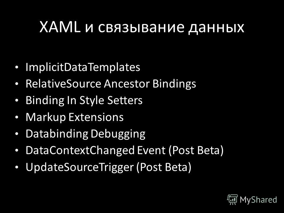 XAML и связывание данных ImplicitDataTemplates RelativeSource Ancestor Bindings Binding In Style Setters Markup Extensions Databinding Debugging DataContextChanged Event (Post Beta) UpdateSourceTrigger (Post Beta)