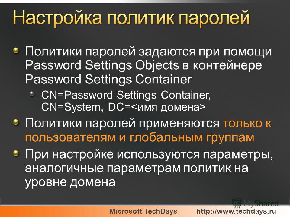 Microsoft TechDayshttp://www.techdays.ru Политики паролей задаются при помощи Password Settings Objects в контейнере Password Settings Container CN=Password Settings Container, CN=System, DC= Политики паролей применяются только к пользователям и глоб