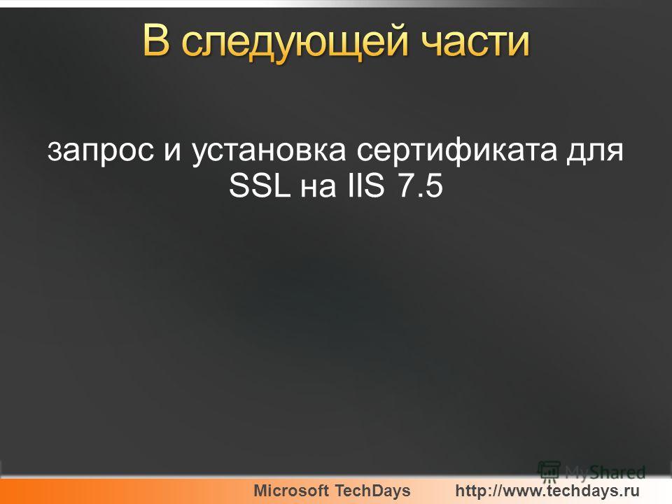 Microsoft TechDayshttp://www.techdays.ru З апрос и установка сертификата для SSL на IIS 7.5