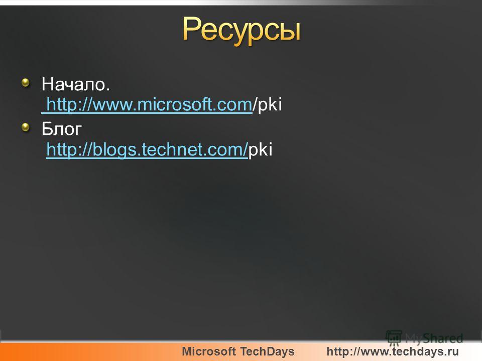 Microsoft TechDayshttp://www.techdays.ru Начало. http://www.microsoft.com/pki http://www.microsoft.com Блог http://blogs.technet.com/pkihttp://blogs.technet.com/