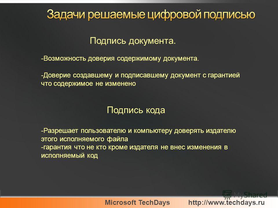 Microsoft TechDayshttp://www.techdays.ru Подпись документа. -Возможность доверия содержимому документа. -Доверие создавшему и подписавшему документ с гарантией что содержимое не изменено Подпись кода -Разрешает пользователю и компьютеру доверять изда