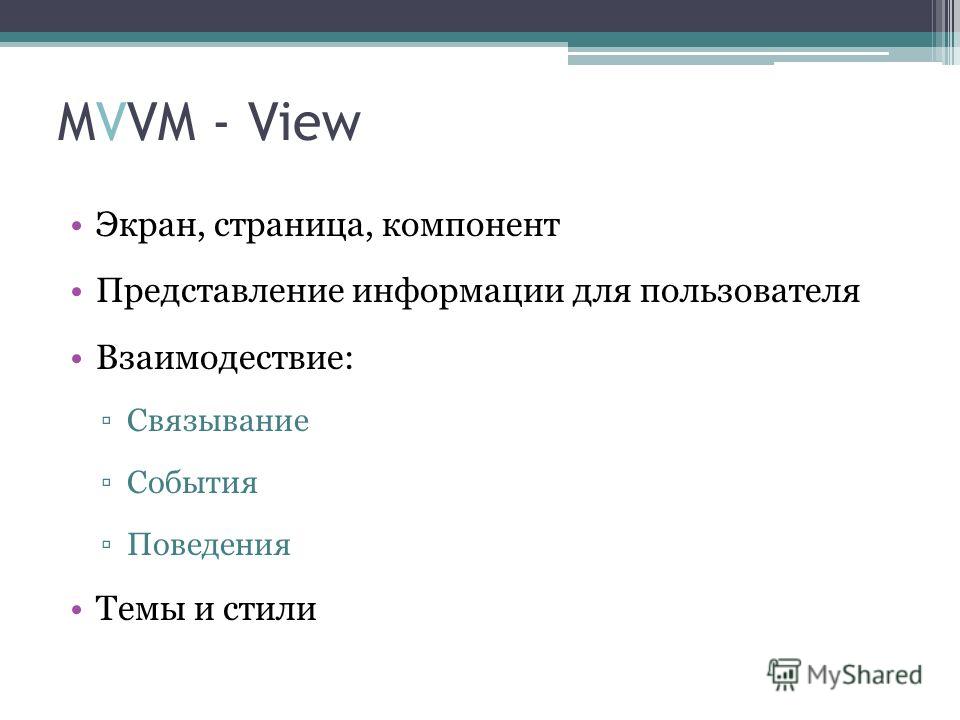 MVVM - View Экран, страница, компонент Представление информации для пользователя Взаимодествие: Связывание События Поведения Темы и стили