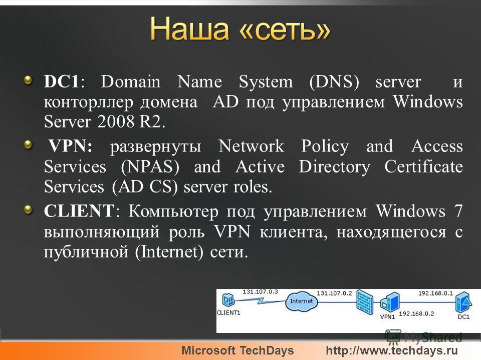 Microsoft TechDayshttp://www.techdays.ru DC1: Domain Name System (DNS) server и конторллер домена AD под управлением Windows Server 2008 R2. VPN: развернуты Network Policy and Access Services (NPAS) and Active Directory Certificate Services (AD CS) s