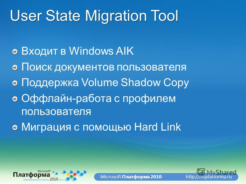 http://msplatforma.ruMicrosoft Платформа 2010 User State Migration Tool Входит в Windows AIK Поиск документов пользователя Поддержка Volume Shadow Copy Оффлайн-работа с профилем пользователя Миграция с помощью Hard Link