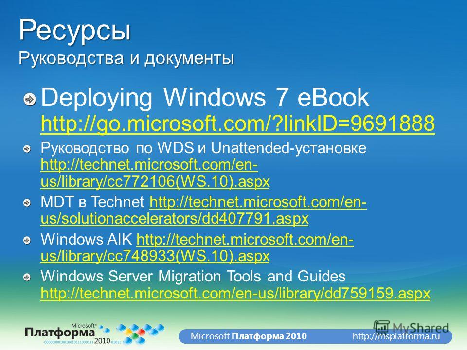 http://msplatforma.ruMicrosoft Платформа 2010 Ресурсы Руководства и документы Deploying Windows 7 eBook http://go.microsoft.com/?linkID=9691888 http://go.microsoft.com/?linkID=9691888 Руководство по WDS и Unattended-установке http://technet.microsoft